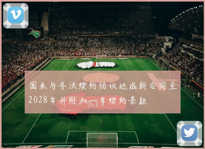 国米与齐沃续约协议达成新合同至2028年并附加一年续约条款