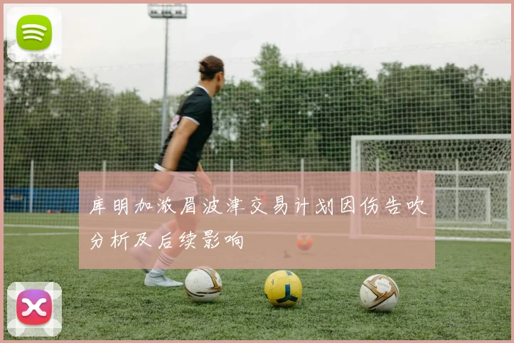 库明加浓眉波津交易计划因伤告吹分析及后续影响