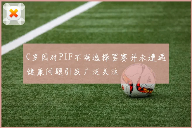 C罗因对PIF不满选择罢赛并未遭遇健康问题引发广泛关注