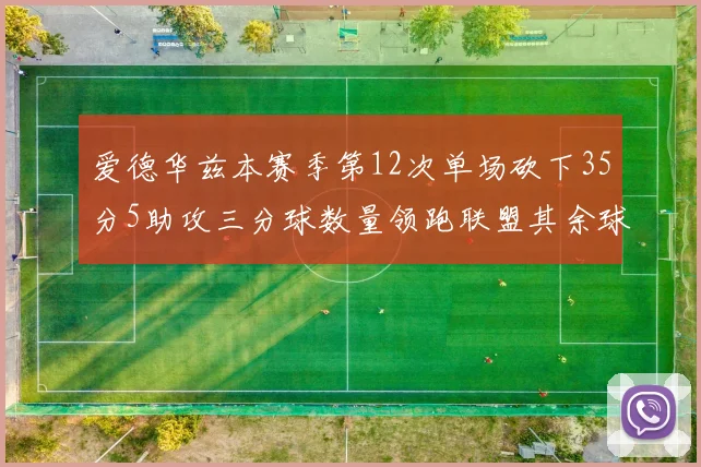 爱德华兹本赛季第12次单场砍下35分5助攻三分球数量领跑联盟其余球员最多仅8次